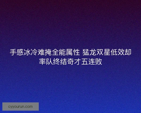 手感冰冷难掩全能属性 猛龙双星低效却率队终结奇才五连败
